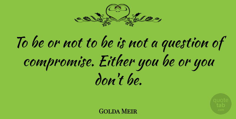 Golda Meir Quote About Bullying, Compromise, Be Or Not To Be: To Be Or Not To...