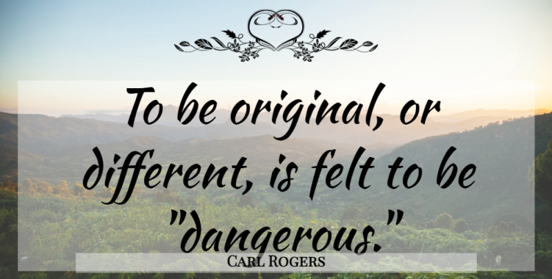 Carl Rogers Quote About Different, Mental Health, Dangerous: To Be Original Or Different...