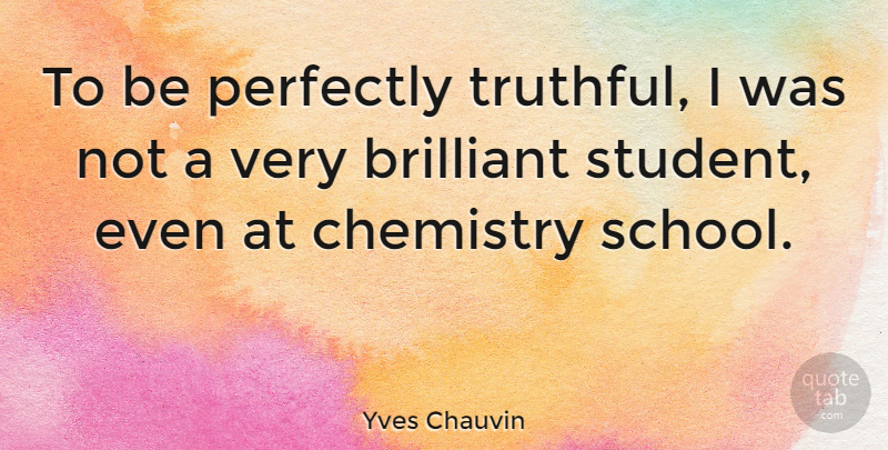 Yves Chauvin Quote About Brilliant, Perfectly: To Be Perfectly Truthful I...