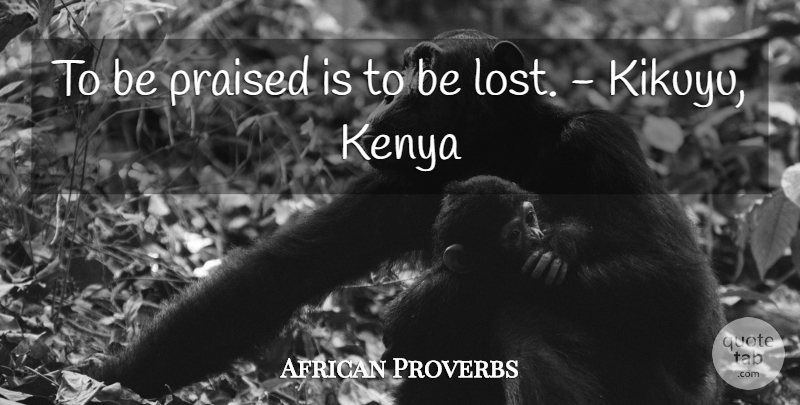 African Proverbs Quote About Kenya, Praised, Proverbs: To Be Praised Is To...