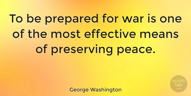 George Washington Quote About Inspirational, Leadership, Motivation: To Be Prepared For War...