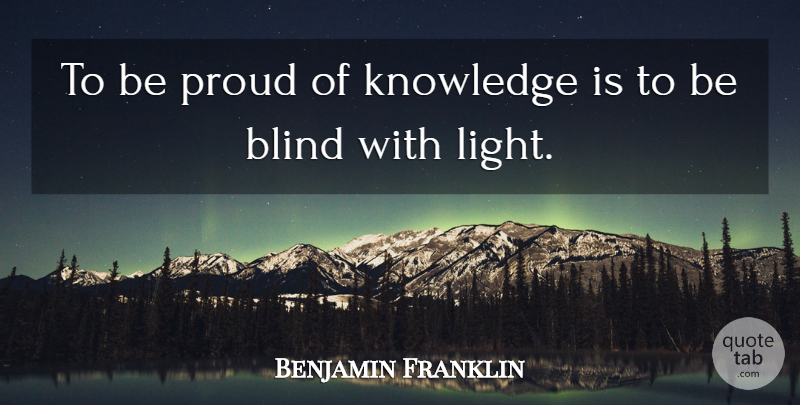 Benjamin Franklin Quote About Knowledge, Light, Proud: To Be Proud Of Knowledge...