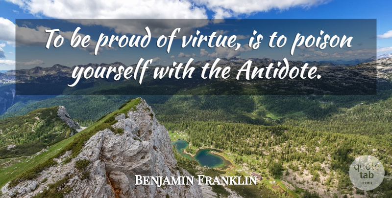 Benjamin Franklin Quote About Proud, Poison, Virtue: To Be Proud Of Virtue...
