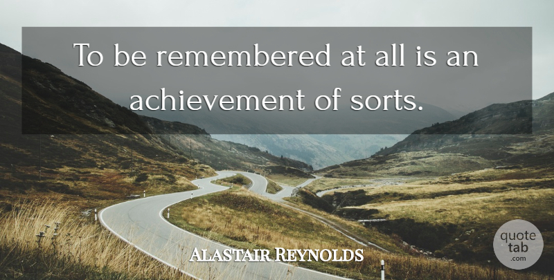 Alastair Reynolds Quote About Achievement: To Be Remembered At All...