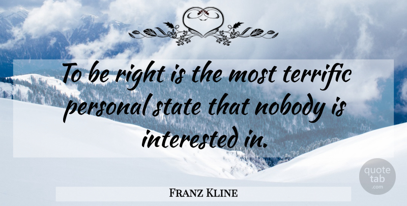 Franz Kline Quote About States, Terrific: To Be Right Is The...