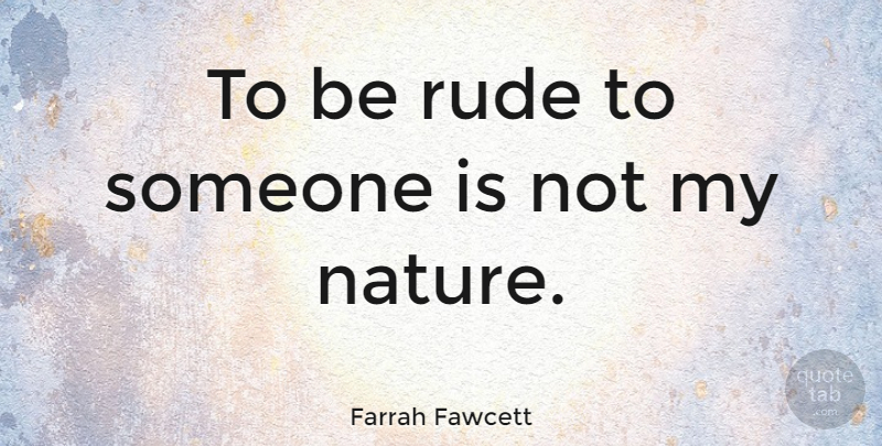 Farrah Fawcett Quote About Nature: To Be Rude To Someone...