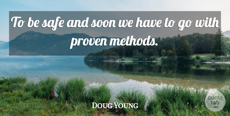 Doug Young Quote About Proven, Safe, Soon: To Be Safe And Soon...