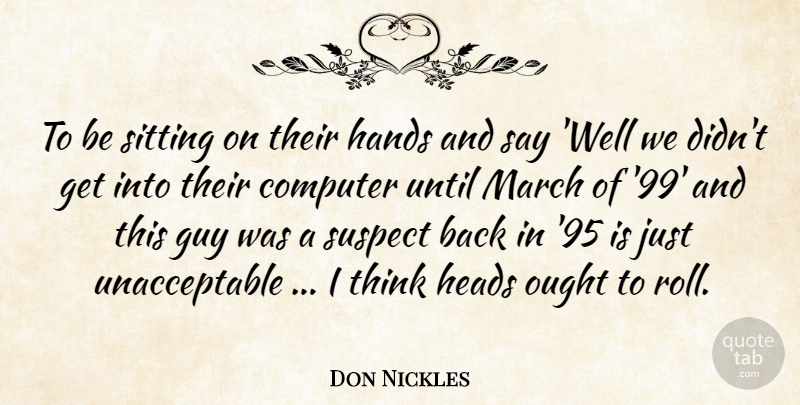 Don Nickles Quote About Computer, Guy, Hands, Heads, March: To Be Sitting On Their...