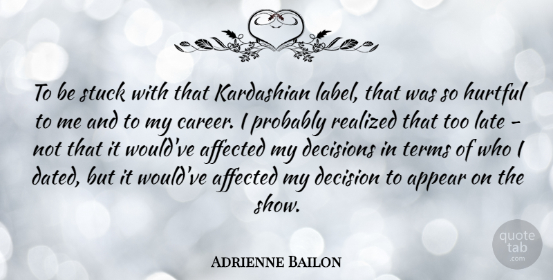 Adrienne Bailon Quote About Affected, Appear, Hurtful, Late, Realized: To Be Stuck With That...