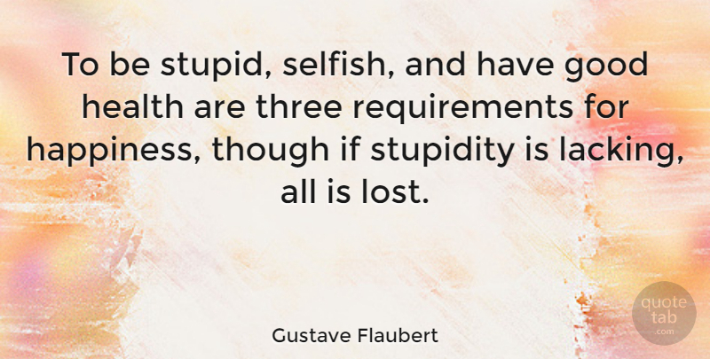 Gustave Flaubert Quote About Happiness, Selfish, Stupid: To Be Stupid Selfish And...