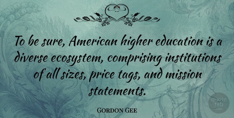 Gordon Gee Quote About Price Tag, Ecosystems, Size: To Be Sure American Higher...