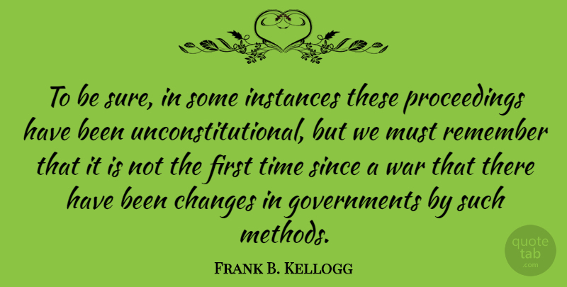 Frank B. Kellogg Quote About Remember, Since, Time, War: To Be Sure In Some...