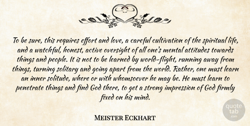 Meister Eckhart Quote About Active, Apart, Attitudes, Careful, Effort: To Be Sure This Requires...