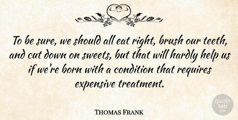 Thomas Frank Quote About Brush, Condition, Cut, Eat, Expensive: To Be Sure We Should...