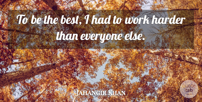 Jahangir Khan Quote About Hard Work, Being The Best, Work Harder: To Be The Best I...