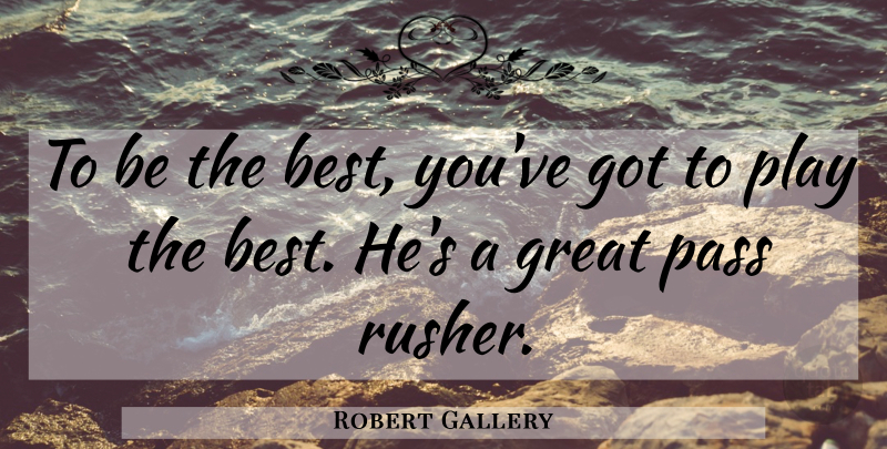 Robert Gallery Quote About Great, Pass: To Be The Best Youve...