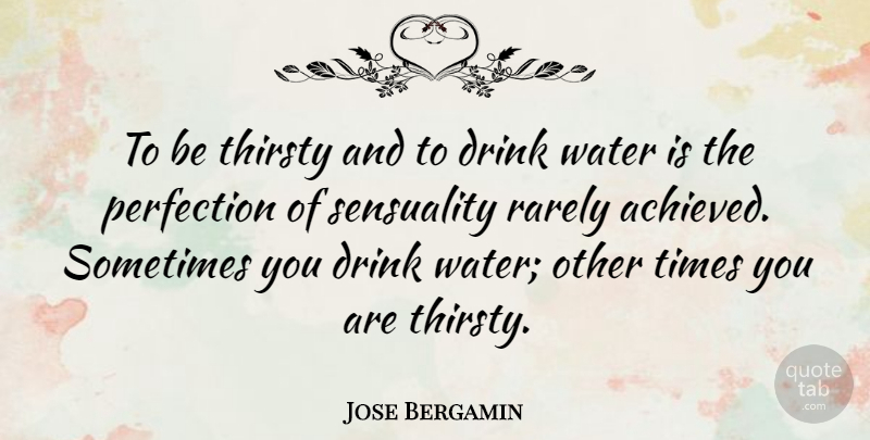 Jose Bergamin Quote About Water, Perfection, Sensual: To Be Thirsty And To...
