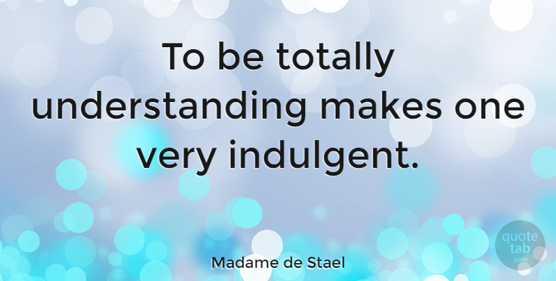 Madame de Stael Quote About Teaching, Understanding: To Be Totally Understanding Makes...
