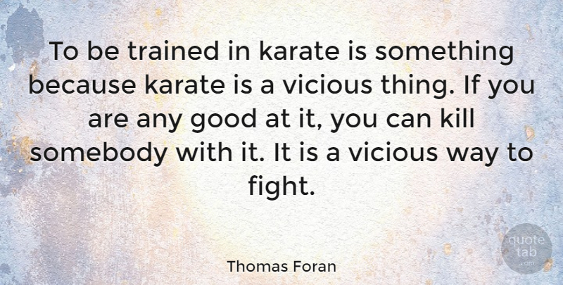 Thomas Foran Quote About Good, Somebody, Trained, Vicious: To Be Trained In Karate...