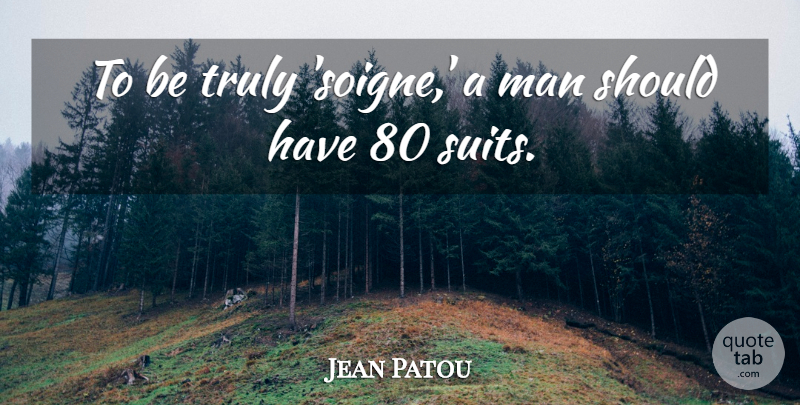 Jean Patou Quote About Men, Should Have, Suits: To Be Truly Soigne A...