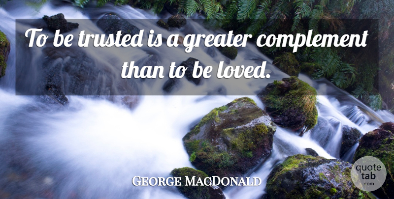 George MacDonald Quote About Complement, Greater, Trusted: To Be Trusted Is A...