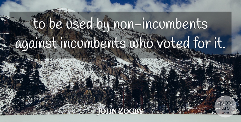 John Zogby Quote About Against, Voted: To Be Used By Non...