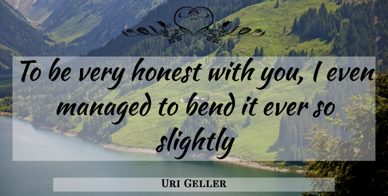 Uri Geller Quote About Bend, Honest, Slightly: To Be Very Honest With...