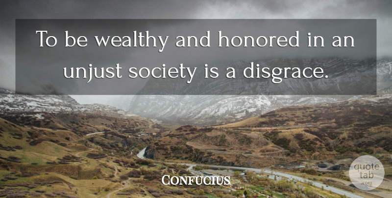 Confucius Quote About Unjust Society, Justice, Honor: To Be Wealthy And Honored...