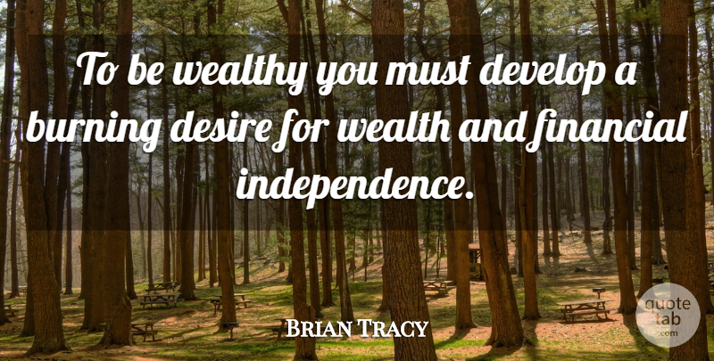 Brian Tracy Quote About Independence, Desire, Burning: To Be Wealthy You Must...