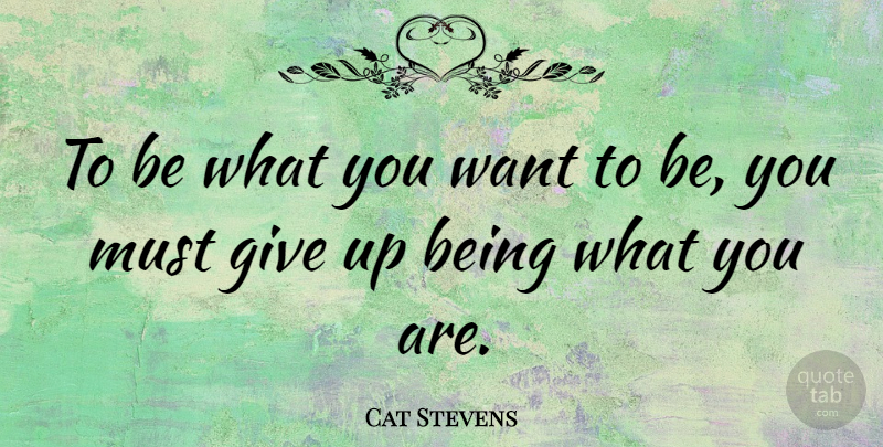 Cat Stevens Quote About Inspiring, Giving Up, Want: To Be What You Want...
