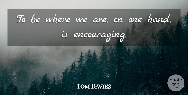 Tom Davies Quote About undefined: To Be Where We Are...