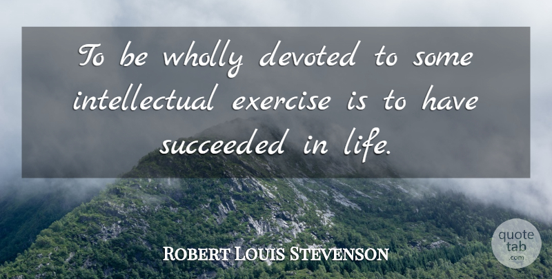 Robert Louis Stevenson Quote About Inspirational, Exercise, Intelligent: To Be Wholly Devoted To...