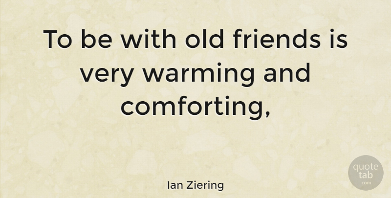 Ian Ziering Quote About Old Friends, Comforting: To Be With Old Friends...