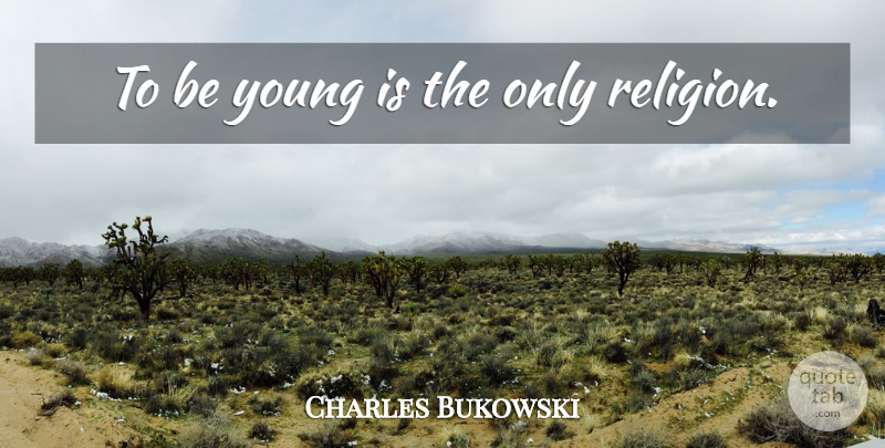 Charles Bukowski Quote About Young, Be Young: To Be Young Is The...