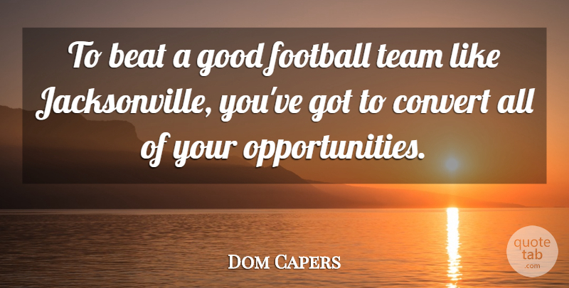 Dom Capers Quote About Beat, Convert, Football, Good, Team: To Beat A Good Football...