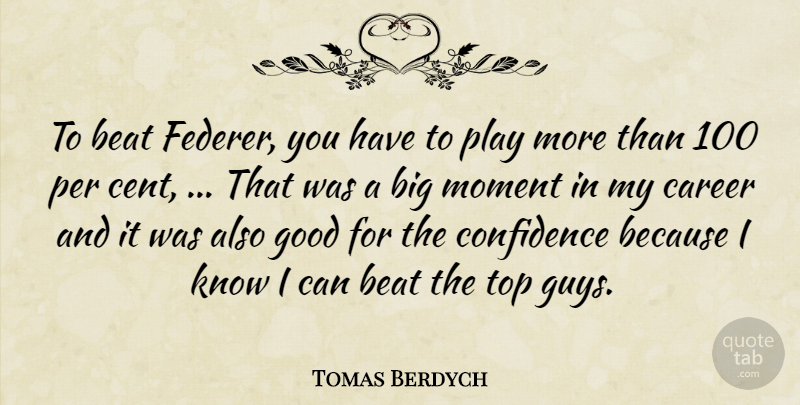 Tomas Berdych Quote About Beat, Career, Confidence, Good, Moment: To Beat Federer You Have...