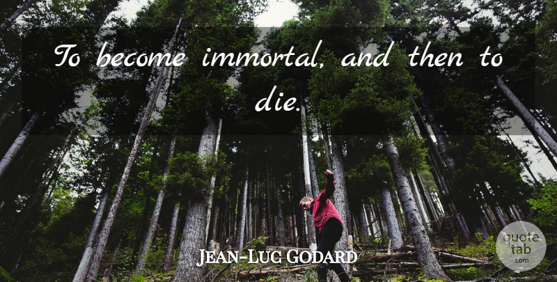 Jean-Luc Godard Quote About Immortal, Dies: To Become Immortal And Then...