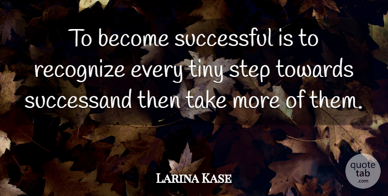 Larina Kase Quote About Recognize, Step, Successful, Tiny, Towards: To Become Successful Is To...