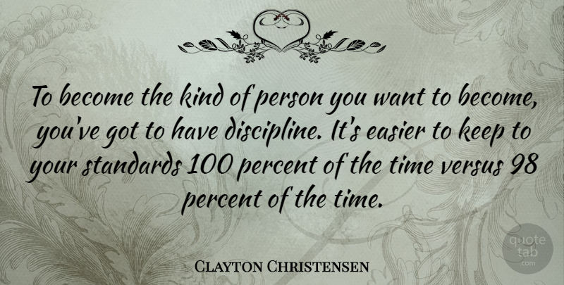 Clayton Christensen Quote About Easier, Percent, Standards, Time, Versus: To Become The Kind Of...