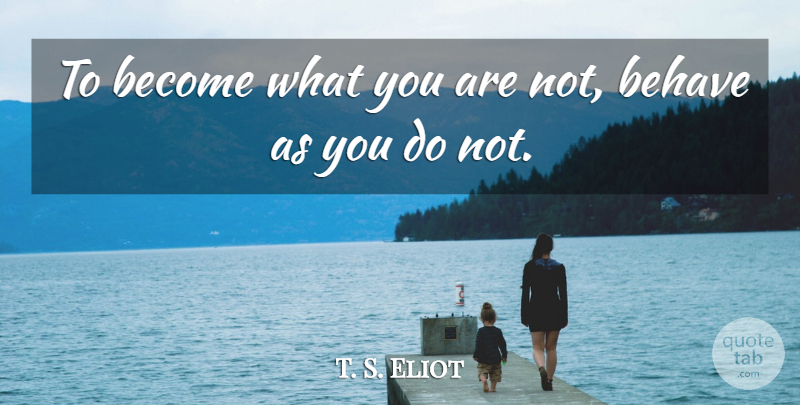 T. S. Eliot Quote About Behave: To Become What You Are...