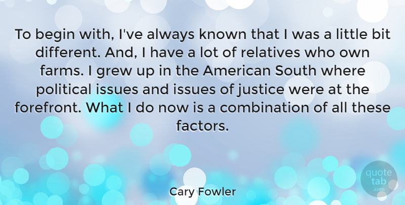 Cary Fowler Quote About Bit, Grew, Issues, Known, Relatives: To Begin With Ive Always...
