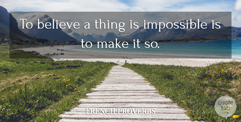 French Proverbs Quote About Belief, Believe, Impossible, Proverbs: To Believe A Thing Is...