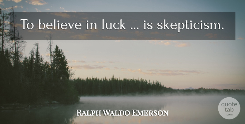 Ralph Waldo Emerson Quote About Believe, Luck, Skepticism: To Believe In Luck Is...