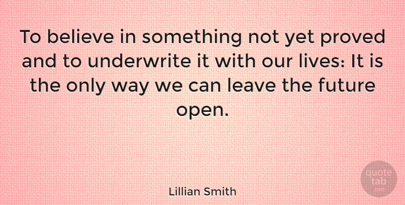 Lillian Smith Quote About Believe, Way, Our Lives: To Believe In Something Not...