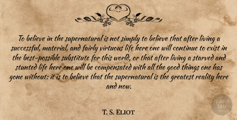 T. S. Eliot Quote About Believe, Successful, Reality: To Believe In The Supernatural...