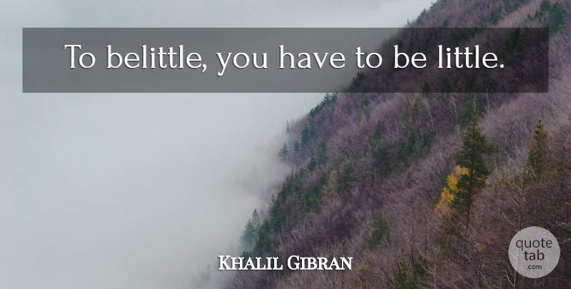 Khalil Gibran Quote About Spiritual, Kindness, Kids: To Belittle You Have To...