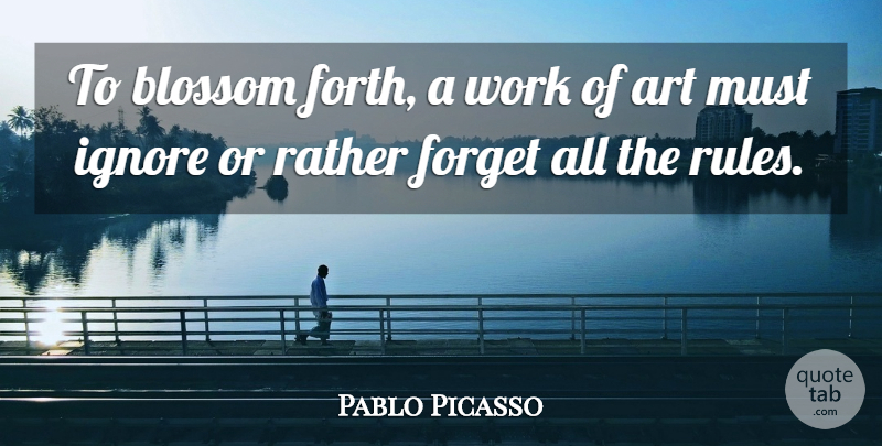 Pablo Picasso Quote About Art, Forget, Works Of Art: To Blossom Forth A Work...