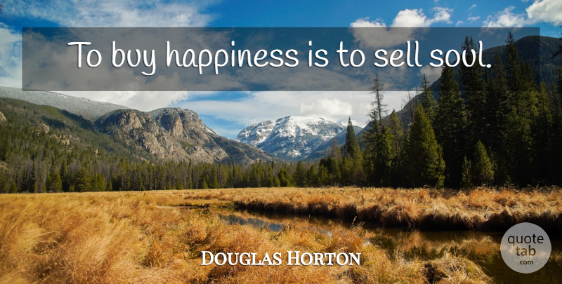 Douglas Horton Quote About Soul, Sells: To Buy Happiness Is To...