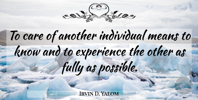 Irvin D. Yalom Quote About Mean, Care, Individual: To Care Of Another Individual...