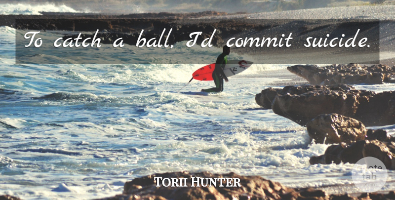 Torii Hunter Quote About Suicide, Balls, Commit: To Catch A Ball Id...